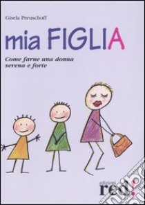 Mia figlia. Come farne una donna serena e forte libro di Preuschoff Gisela