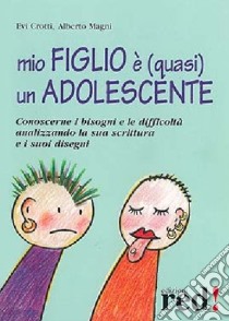 Mio figlio è (quasi) un adolescente. Conoscerne i bisogni e le difficoltà analizzando la sua scrittura e i suoi disegni libro di Crotti Evi; Magni Alberto