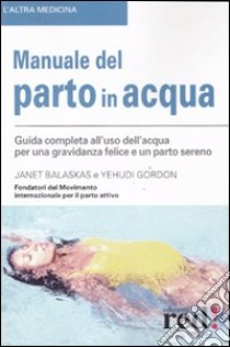 Manuale del parto in acqua. Ediz. illustrata libro di Balaskas Janet - Gordon Yehudi
