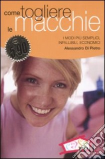 Come togliere le macchie. I modi più semplici, infallibili, economici libro di Di Pietro Alessandro