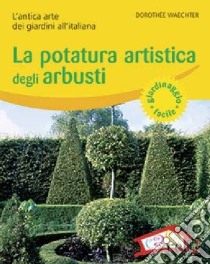 La potatura artistica degli arbusti. L'antica arte dei giardini all'italiana. Ediz. illustrata libro di Waechter Dorothée