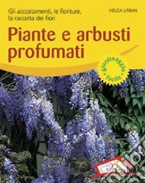 Piante e arbusti profumati. Gli accostamenti, le fioriture, la raccolta dei fiori. Ediz. illustrata libro di Urban Helga