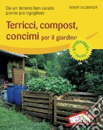 Terricci, compost, concimi per il giardino. Da un terreno ben curato piante più rigogliose. Ediz. illustrata libro di Sulzberger Robert