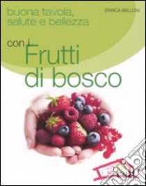 Buona tavola, salute e bellezza con i futti di bosco libro di Belloni Enrica