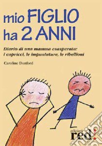 Mio figlio ha due anni. Diario di una mamma esasperata: i capricci, le impuntature, le ribellioni libro di Dunford Caroline