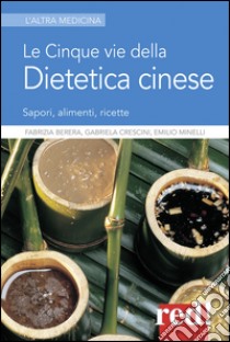 Le cinque vie della dietetica cinese libro di Berera Fabrizia; Minelli Emilio; Crescini Gabriela