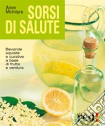 Sorsi di salute. Bevande squisite e curative a base di frutta e verdura. Ediz. illustrata libro di McIntyre Anne