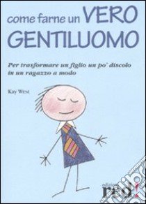 Come farne un vero gentiluomo. Per trasformare un figlio un po' discolo in un ragazzo a modo libro di West Kay