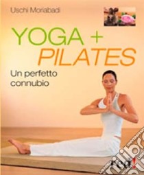 Yoga + Pilates. Un perfetto connubio libro di Moriabadi Uschi