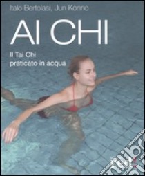 Ai Chi. Il Tai Chi praticato in acqua libro di Konno Jun - Bertolasi Italo