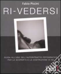 Ri-vedersi. Guida all'uso dell'autoritratto fotografico per la scoperta e la costruzione di sé libro di Piccini Fabio