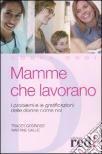 Mamme che lavorano. I problemi e le gratificazioni delle donne come noi libro di Godridge Tracey - Gallie Martine