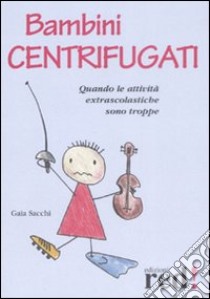 Bambini centrifugati. Quando le attività extrascolastiche sono troppe libro di Sacchi Gaia