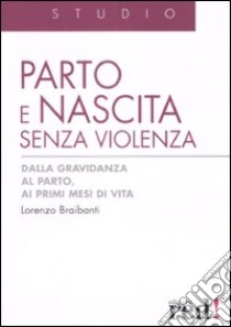 Parto e nascita senza violenza. Dalla gravidanza al parto, ai primi mesi di vita libro di Braibanti Lorenzo