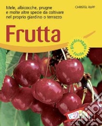 Frutta. Mele, albicocche, prugne e molte altre specie da coltivare nel proprio giardino o terrazzo. Ediz. illustrata libro di Rupp Christel