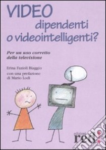 Video dipendenti o videointelligenti? Per un uso corretto della televisione libro di Fazioli Biaggio Erina