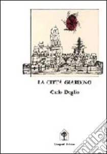 La città giardino. Crisi dell'utopia, città e urbanistica di fronte alla rivoluzione industriale libro di Doglio Carlo