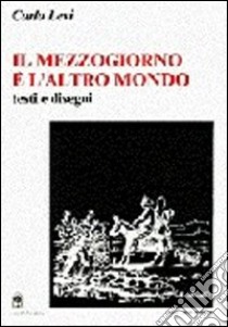 Il Mezzogiorno è l'altro mondo. Testi e disegni libro di Levi Carlo