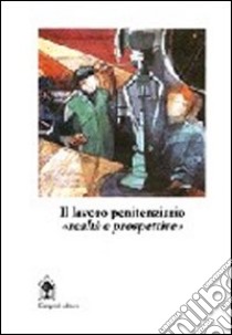 Il lavoro penitenziario. Realtà e prospettive libro