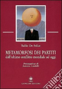 Metamorfosi dei partiti. Dall'ultimo conflitto mondiale ad oggi libro di De Felice Tullio