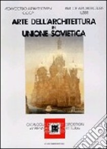 Arte dell'architettura in Unione Sovietica. Catalogo della Biennale di Venezia. Ediz. italiana e inglese libro di Nekrasov Andrei; Cammara Alfredo