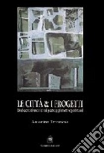 Le città e i progetti. Dalle città storiche ai paesaggi metropolitani libro di Terranova Antonino