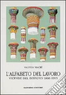 L'alfabeto del lavoro. Vicende del disegno (1860-1915) libro di Macrì Valeria