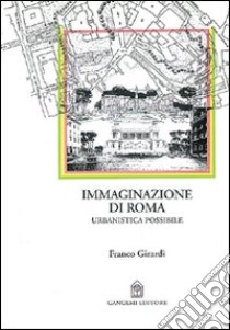 Immaginazione di Roma. Urbanistica possibile libro di Girardi Franco