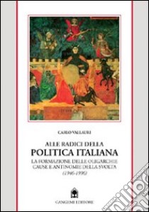 Alle radici della politica italiana. La formazione delle oligarchie. Cause e antinomie della svolta (1946-1996) libro di Vallauri Carlo