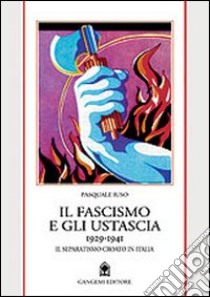 Il fascismo e gli ustascia (1929-1941). Il separatismo croato in Italia libro di Iuso Pasquale