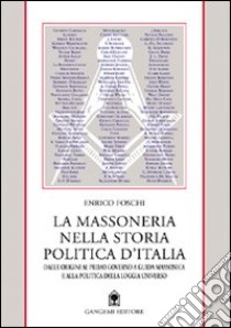 La massoneria nella storia politica d'Italia. Dalle origini al primo governo a conduzione massonica libro di Foschi Enrico