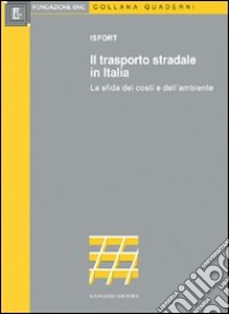 Il trasporto stradale in Italia. La sfida dei costi e dell'ambiente libro di Isfort (cur.)