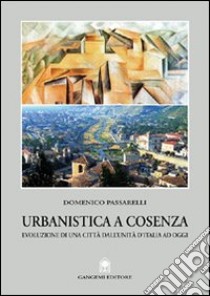 Urbanistica a Cosenza. Evoluzione di una città dall'unità ad oggi libro di Passarelli Domenico