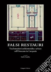 Falsi in restauri. Trasformazioni architettoniche e urbane nell'Ottocento in Campania libro di Casiello Stella