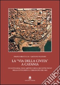 La via della Civita a Catania. La ricostruzione della città dopo il terremoto del 1693 libro di Restuccia Franca; Palumbo Gaetano