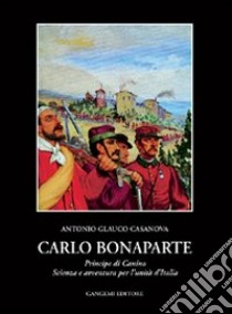 Carlo Bonaparte principe di Canino. Scienza e avventura per l'unità d'Italia libro di Casanova Antonio Glauco