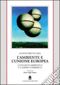 L'ambiente e l'unione europea. La fiscalità ambientale e il libero commercio libro di Nucara Alessandro