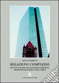 Relazioni complesse per un nuovo rapporto fra pianificazione territoriale. Cosenza, programmazione economica e spesa pubblica libro di Foresta Sante