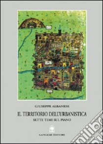 Il territorio dell'urbanistica. Sette temi sul piano libro di Albanese Giuseppe