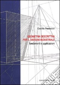 Geometria descrittiva per il disegno industriale. Fondamenti e applicazioni libro di Pascucci Cecilia