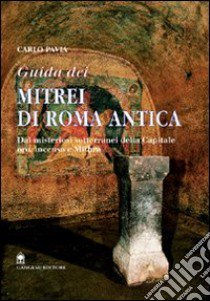 Guida dei mitrei di Roma. Il fascino di Roma sotterranea libro di Pavia Carlo