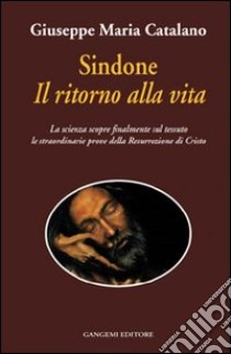 Sindone il ritorno alla vita. La scienza prova la resurrezione di Cristo libro di Catalano Giuseppe M.