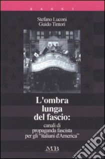L'ombra lunga del fascio: canali di propaganda fascista per gli «italiani d'America» libro di Luconi Stefano; Tintori Guido