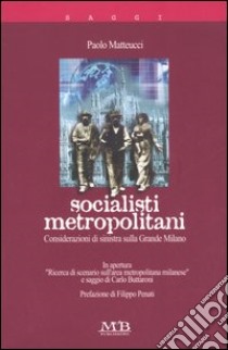 Socialisti metropolitani. Considerazioni di sinistra sulla grande Milano libro di Matteucci Paolo