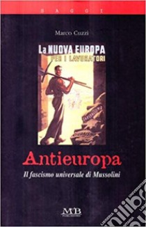 Antieuropa. Il fascismo universale di Mussolini libro di Cuzzi Marco