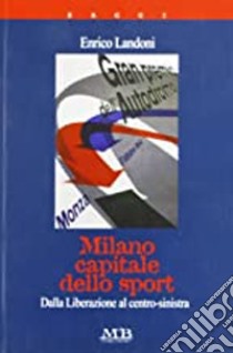 Milano capitale dello sport. Dalla liberazione al centro-sinistra libro di Landoni Enrico