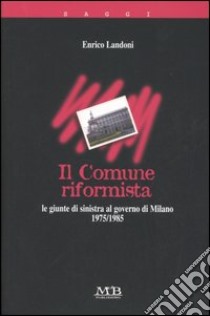 Il comune riformista. Milano 1975-1985 libro di Landoni Enrico