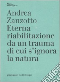 Eterna riabilitazione da un trauma di cui s'ignora la natura libro di Zanzotto Andrea; Barile L. (cur.); Bompiani G. (cur.)