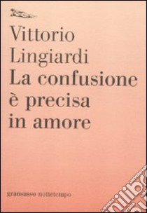 La confusione è precisa in amore libro di Lingiardi Vittorio