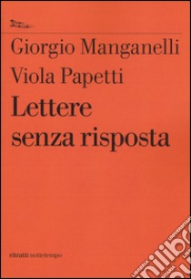 Lettere senza risposta libro di Manganelli Giorgio; Papetti Viola